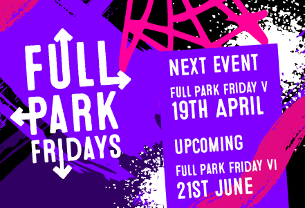 Next dates for Full Park Friday, 19th April, 21st June, 19th July, 16th August, 13th September